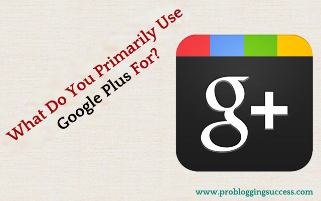 What-Do-You-Primarily-Use-Google-Plus