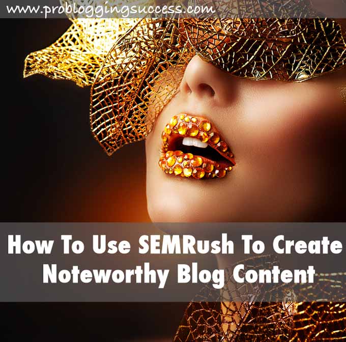 How To Use SEMRush To Create Noteworthy Blog Content