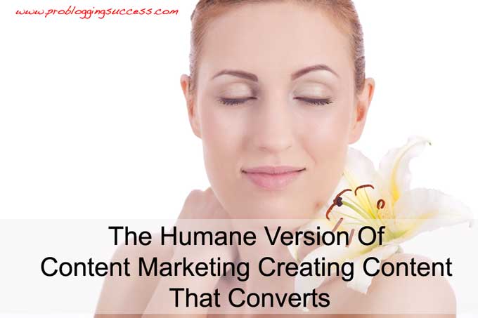 The Humane Version Of Content Marketing: Creating Content That Converts