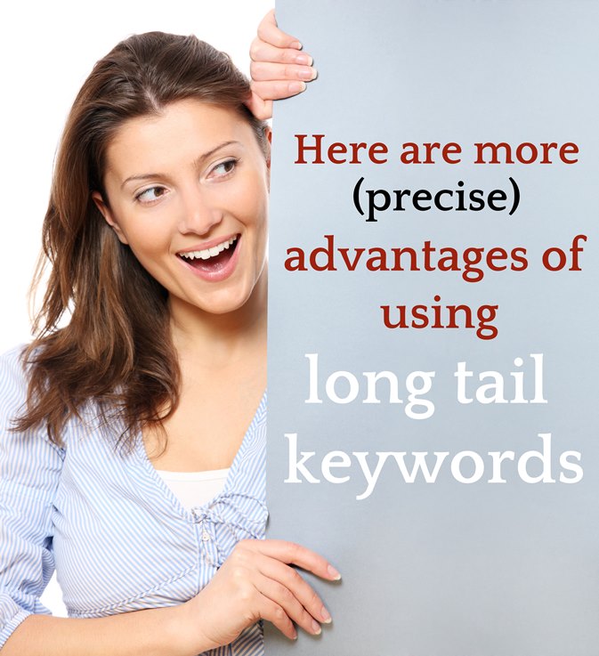 Here are more (precise) advantages of using long tail keywords