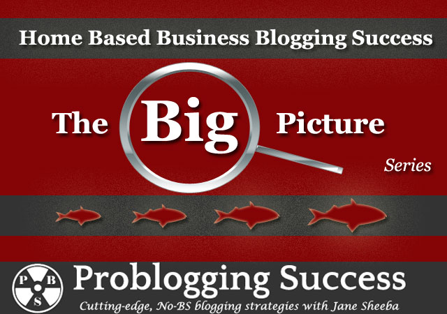 Home Based Business Blogging Success: The Big Picture Series