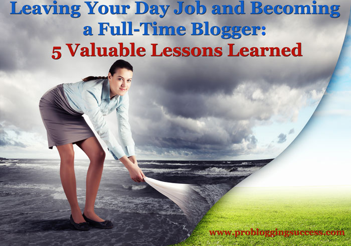 Leaving Your Day Job and Becoming a Full-Time Blogger: 5 Valuable Lessons Learned