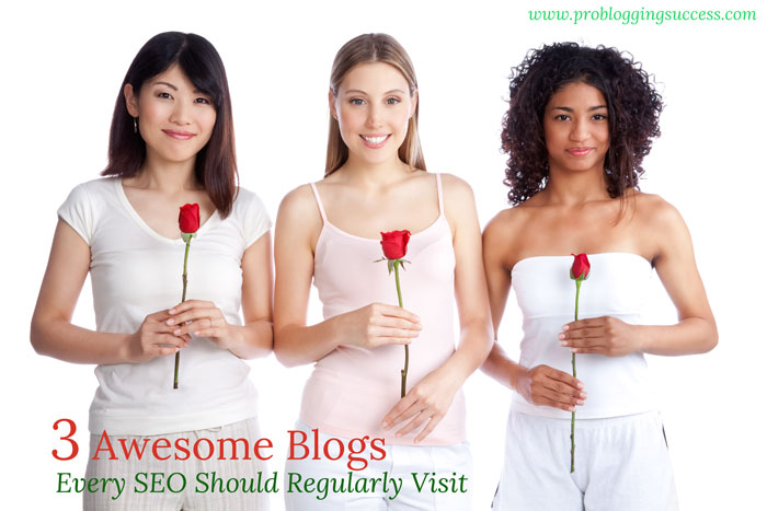 3 Awesome Blogs Every SEO Should Regularly Visit