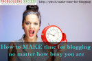 How-to-MAKE-time-for-blogging-no-matter-how-busy-you-are