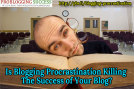 Is-Blogging-Procrastination-Killing-The-Success-of-Your-Blog