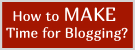 How to MAKE time for blogging