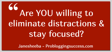 Are YOU willing to eliminate distractions and stay focused?