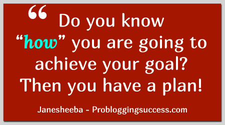 Do you know "how" you are going to achieve your goal? Then you have a plan!