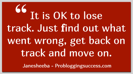 It is OK to lose track. Just find out what went wrong, get back on track and move on.