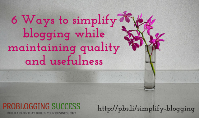 6 Ways to simplify blogging while maintaining quality and usefulness